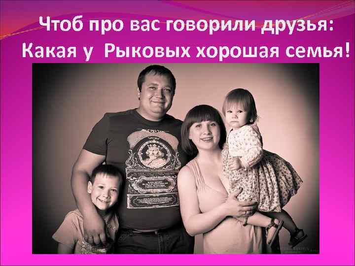  Чтоб про вас говорили друзья: Какая у Рыковых хорошая семья! 