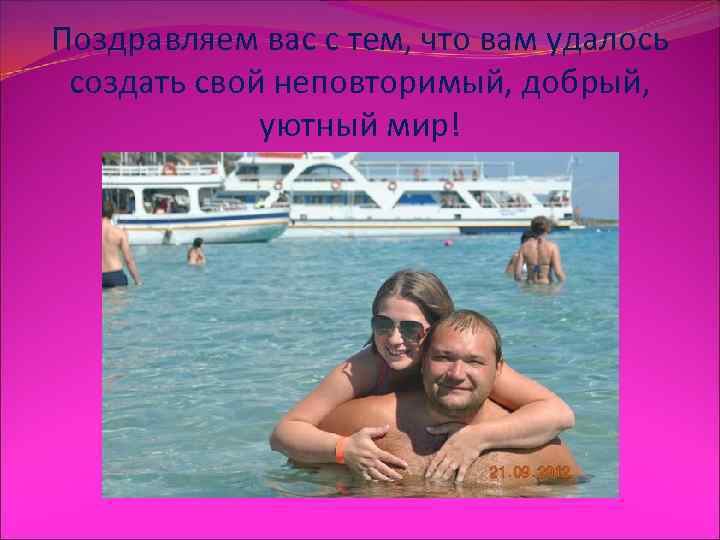 Поздравляем вас с тем, что вам удалось  создать свой неповторимый, добрый,  