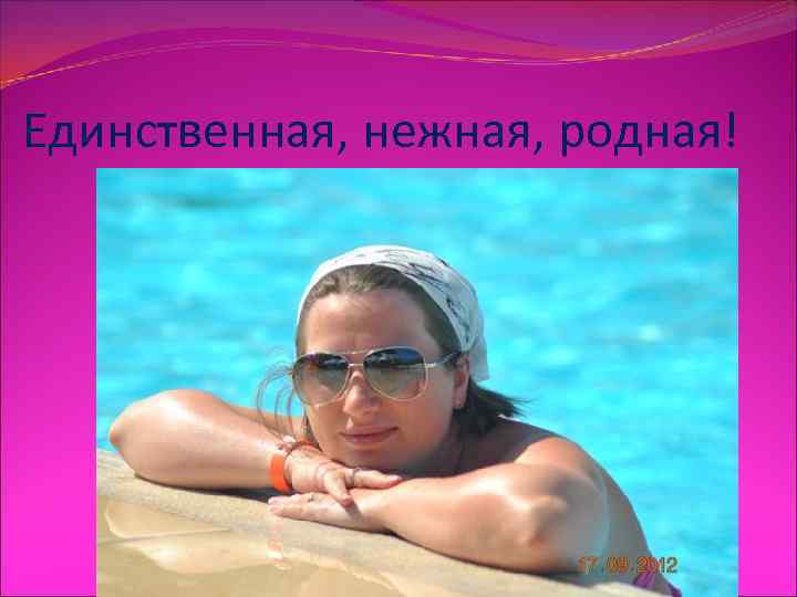 Единственная, нежная, родная! 