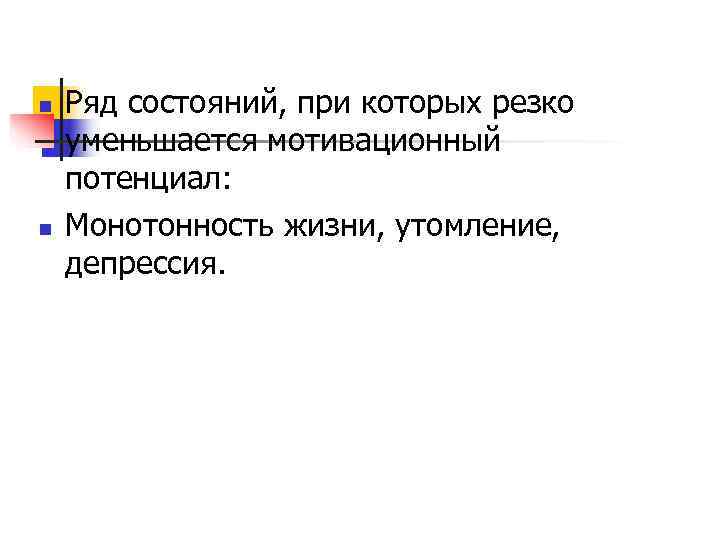 n  Ряд состояний, при которых резко уменьшается мотивационный потенциал: n  Монотонность жизни,