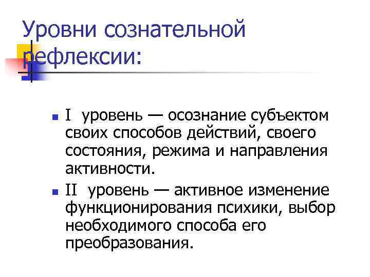 Уровни сознательной рефлексии: n  I уровень — осознание субъектом  своих способов действий,