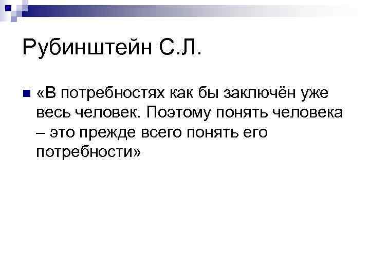 Рубинштейн С. Л. n  «В потребностях как бы заключён уже весь человек. Поэтому