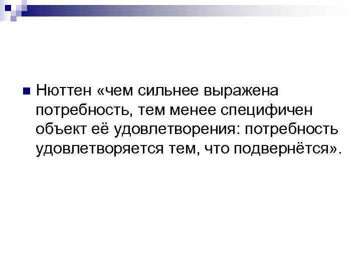 n  Нюттен «чем сильнее выражена потребность, тем менее специфичен объект её удовлетворения: потребность