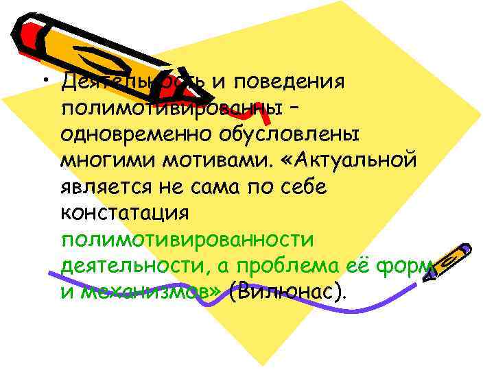  • Деятельность и поведения  полимотивированны –  одновременно обусловлены  многими мотивами.