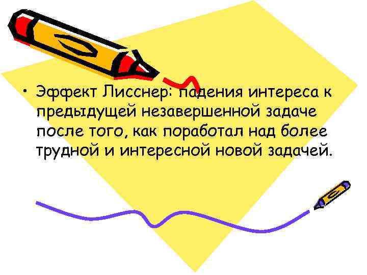 • Эффект Лисснер: падения интереса к  предыдущей незавершенной задаче  после того,