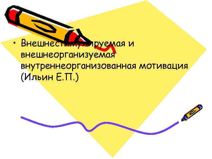  • Внешнестимулируемая и  внешнеорганизуемая  внутреннеорганизованная мотивация  (Ильин Е. П. )