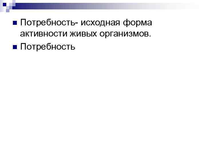 n Потребность- исходная форма  активности живых организмов. n Потребность 