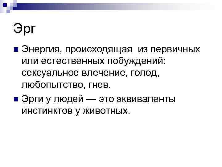 Эрг n Энергия, происходящая из первичных  или естественных побуждений: сексуальное влечение, голод, любопытство,