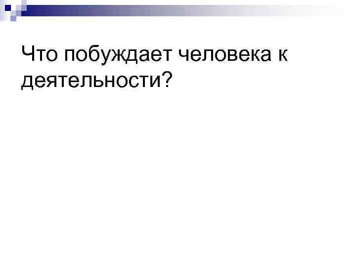 Что побуждает человека к деятельности? 