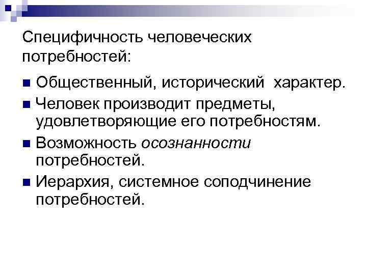 Специфичность человеческих потребностей: n Общественный, исторический характер.  n Человек производит предметы, удовлетворяющие его