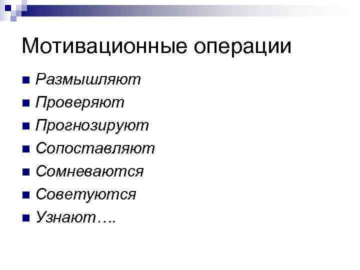 Мотивационные операции n Размышляют n Проверяют n Прогнозируют n Сопоставляют n Сомневаются n Советуются