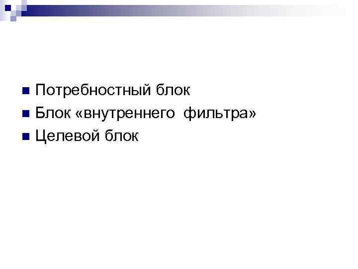 n Потребностный блок n Блок «внутреннего фильтра» n Целевой блок 