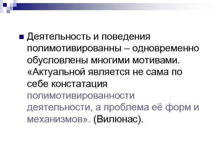 n  Деятельность и поведения полимотивированны – одновременно обусловлены многими мотивами.  «Актуальной является