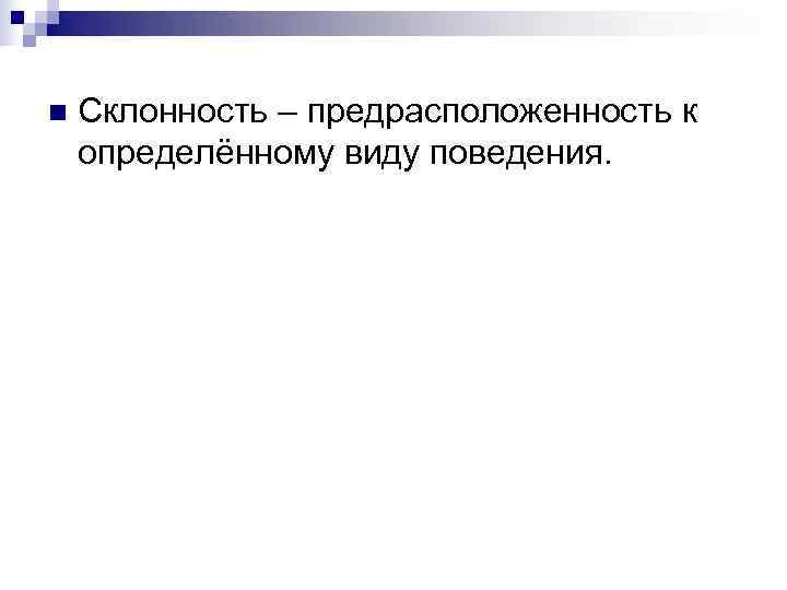 n  Склонность – предрасположенность к определённому виду поведения. 