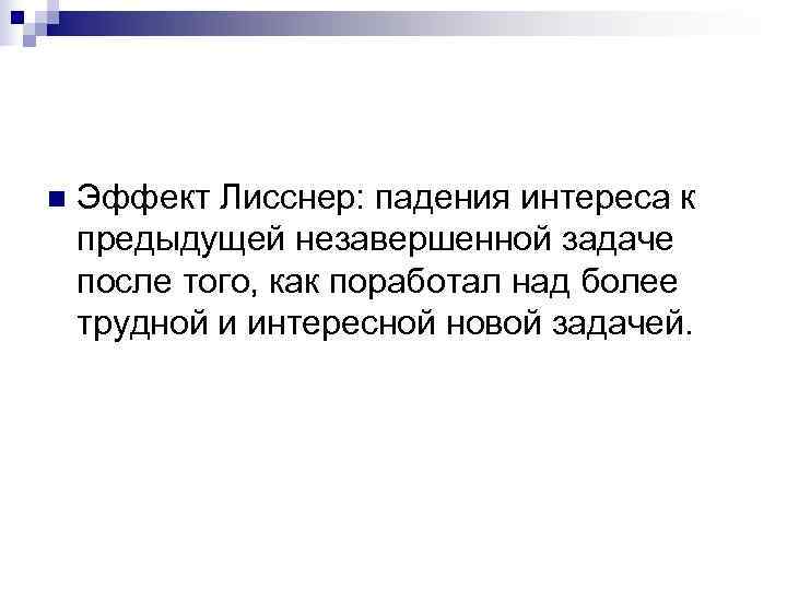 n  Эффект Лисснер: падения интереса к предыдущей незавершенной задаче после того, как поработал