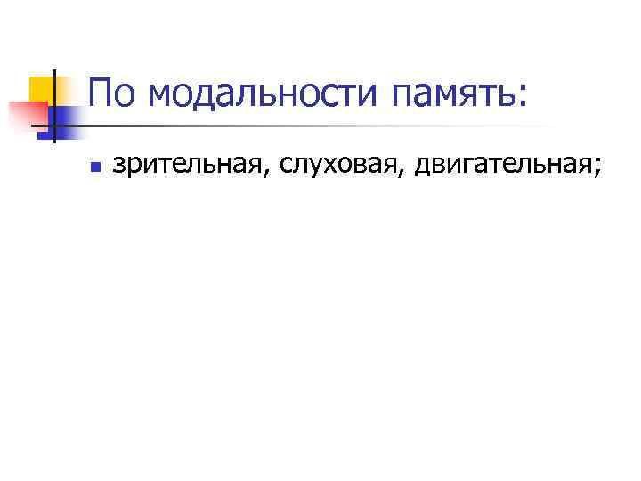 По модальности память: n  зрительная, слуховая, двигательная;  
