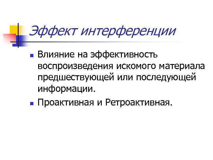 Эффект интерференции n  Влияние на эффективность воспроизведения искомого материала предшествующей или последующей информации.