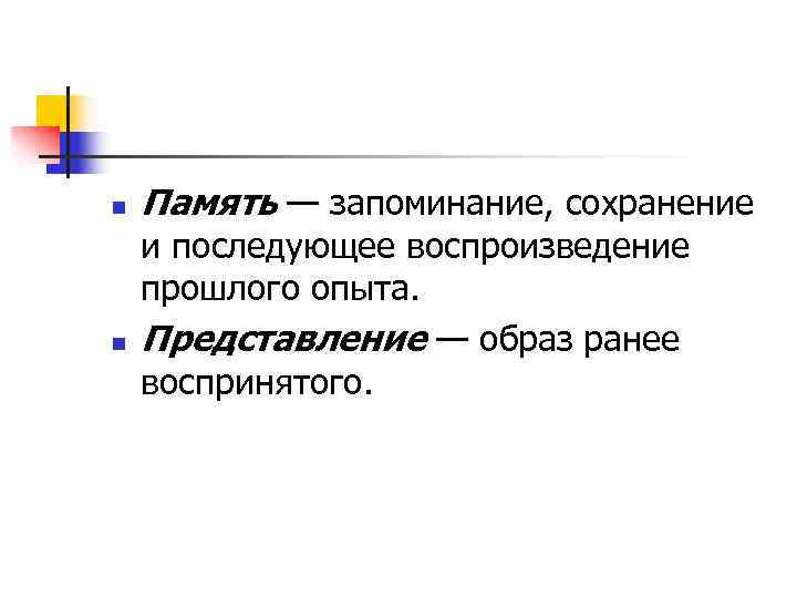n  Память — запоминание, сохранение и последующее воспроизведение прошлого опыта. n  Представление