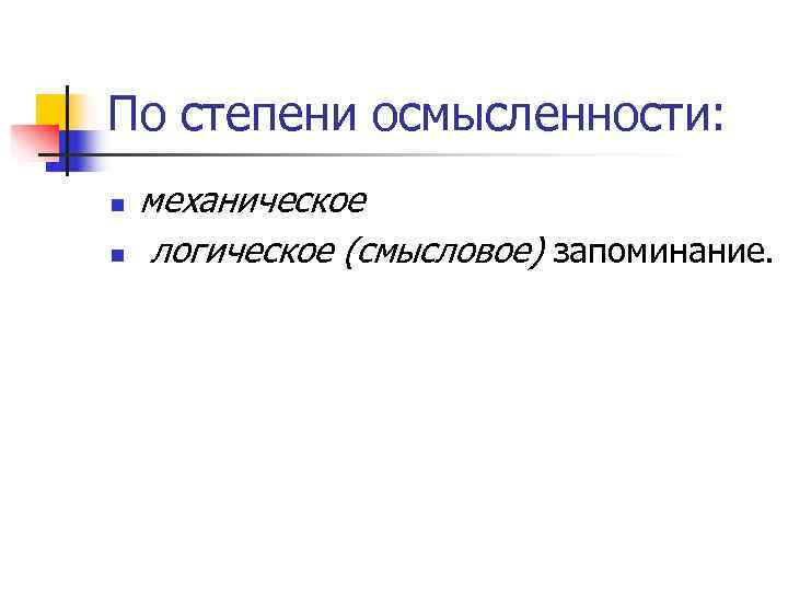 По степени осмысленности: n  механическое n  логическое (смысловое) запоминание. 