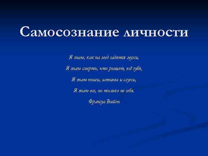 Самосознание личности  Я знаю, как на мед садятся мухи,  Я знаю смерть,