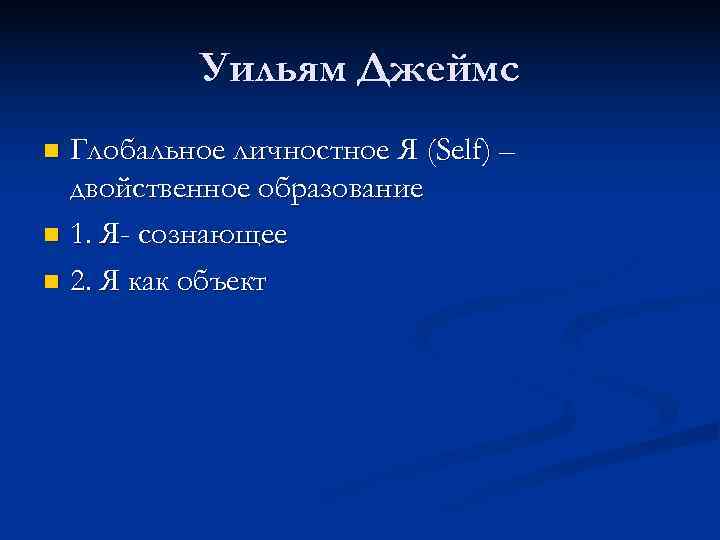   Уильям Джеймс n Глобальное личностное Я (Self) –  двойственное образование n