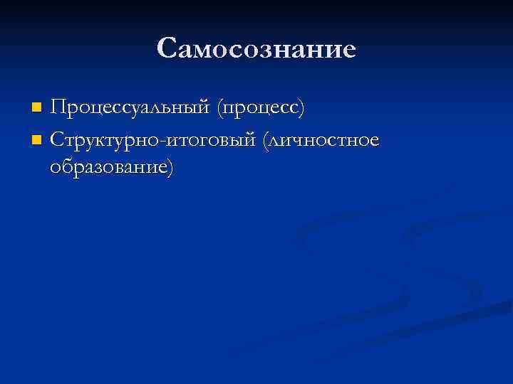   Самосознание n Процессуальный (процесс) n Структурно-итоговый (личностное  образование) 