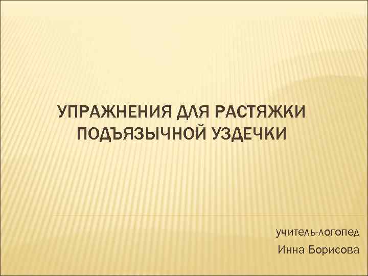 УПРАЖНЕНИЯ ДЛЯ РАСТЯЖКИ  ПОДЪЯЗЫЧНОЙ УЗДЕЧКИ     учитель-логопед   