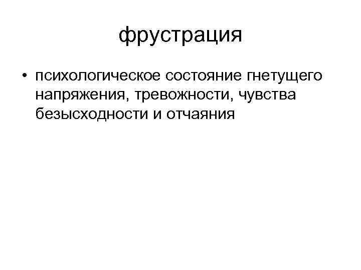   фрустрация • психологическое состояние гнетущего  напряжения, тревожности, чувства  безысходности и