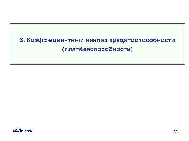 3. Коэффициентный анализ кредитоспособности  (платёжеспособности)    22 