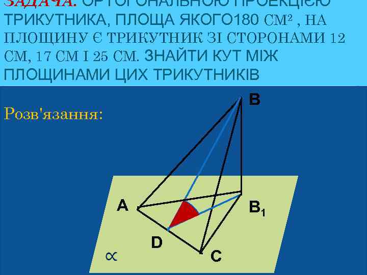 ЗАДАЧА. ОРТОГОНАЛЬНОЮ ПРОЕКЦІЄЮ ТРИКУТНИКА, ПЛОЩА ЯКОГО 180 СМ 2 , НА ПЛОЩИНУ Є ТРИКУТНИК
