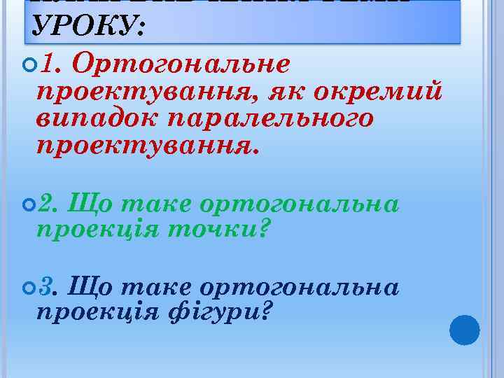 ПЛАН ВИВЧЕННЯ ТЕМИ УРОКУ:  1. Ортогональне проектування, як окремий випадок паралельного проектування.