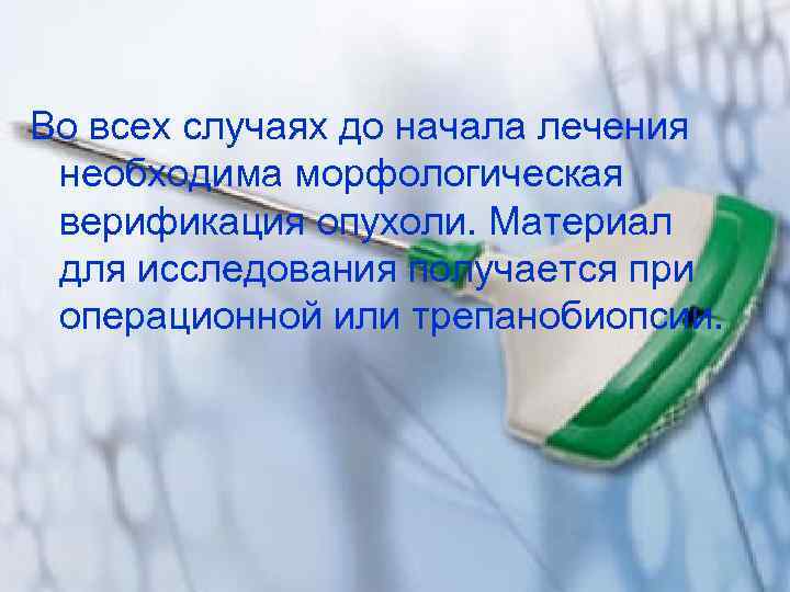Во всех случаях до начала лечения  необходима морфологическая  верификация опухоли. Материал 