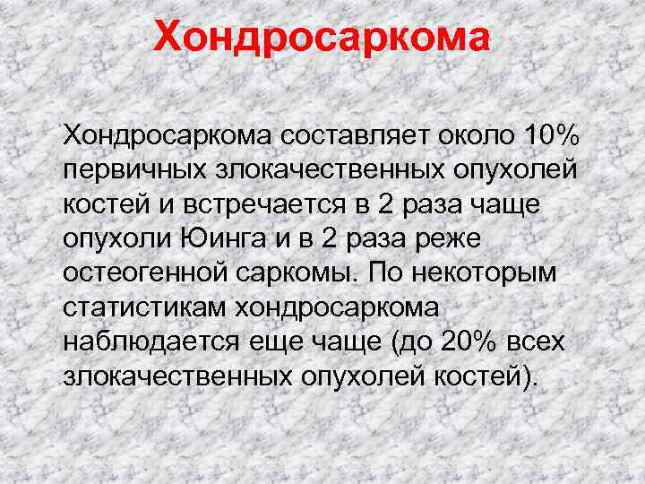   Хондросаркома составляет около 10% первичных злокачественных опухолей костей и встречается в 2