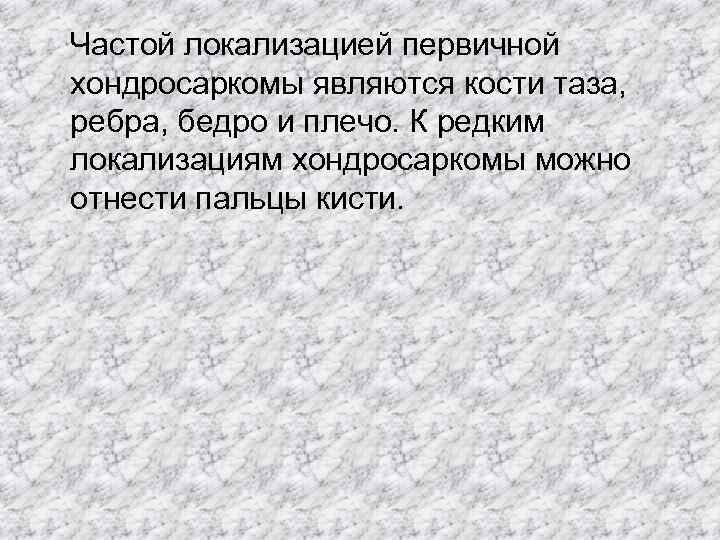   Частой локализацией первичной хондросаркомы являются кости таза, ребра, бедро и плечо. К