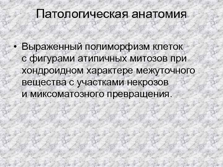   Патологическая анатомия  • Выраженный полиморфизм клеток  с фигурами атипичных митозов