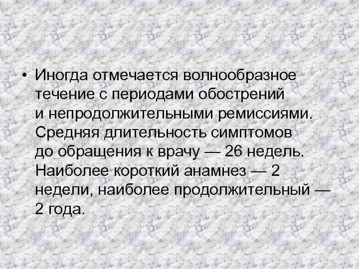  • Иногда отмечается волнообразное  течение с периодами обострений  и непродолжительными ремиссиями.