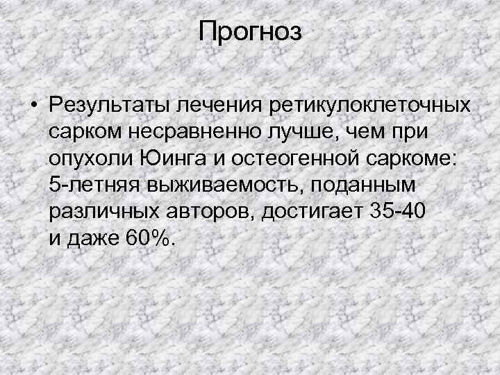    Прогноз  • Результаты лечения ретикулоклеточных  сарком несравненно лучше, чем