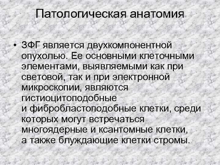   Патологическая анатомия  • ЗФГ является двухкомпонентной  опухолью. Ее основными клеточными