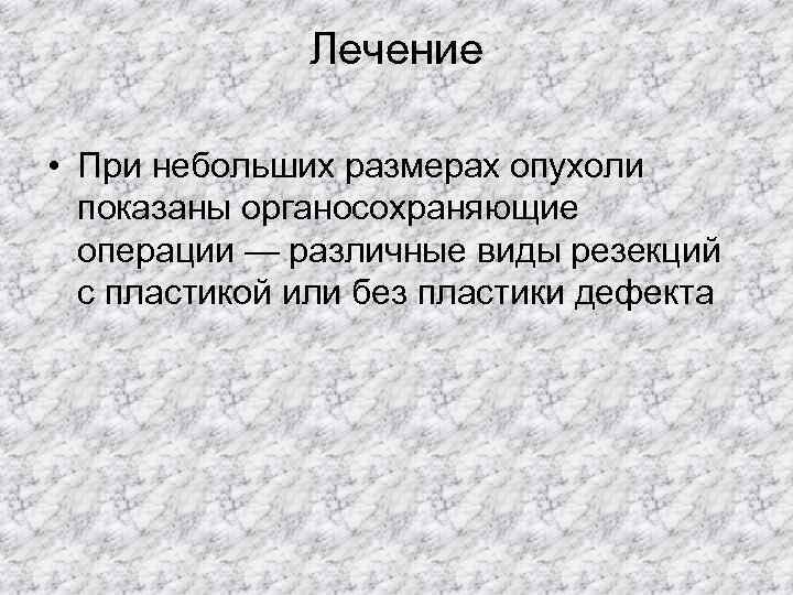    Лечение  • При небольших размерах опухоли  показаны органосохраняющие 