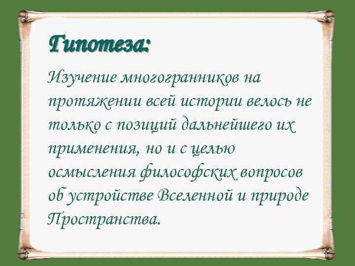 Гипотеза: Изучение многогранников на протяжении всей истории велось не только с позиций дальнейшего их