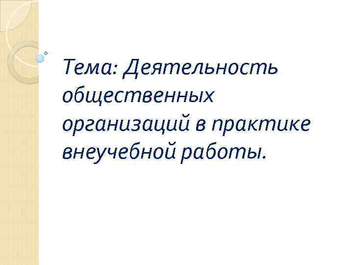 Тема: Деятельность общественных организаций в практике внеучебной работы. 
