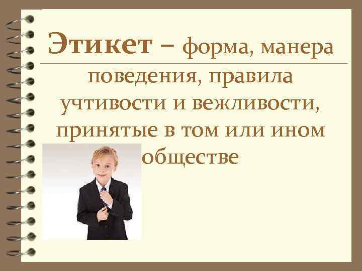 Этикет – форма, манера  поведения, правила учтивости и вежливости, принятые в том или