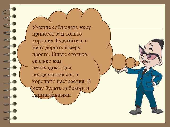 Умение соблюдать меру принесет вам только хорошее. Одевайтесь в меру дорого, в меру просто.
