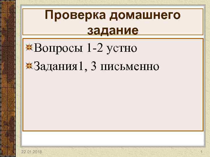  Проверка домашнего    задание  Вопросы 1 -2 устно 