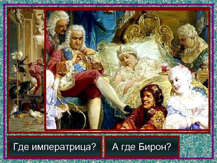 Где императрица?  А где Бирон? 