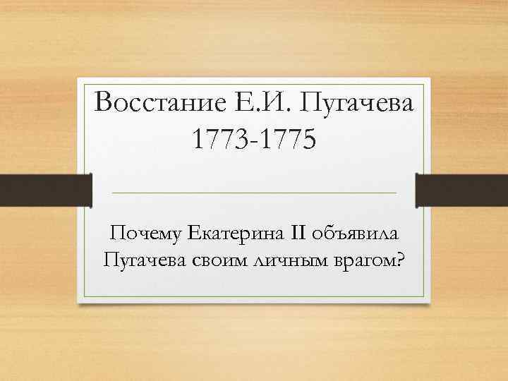 Восстание Е. И. Пугачева  1773 -1775 Почему Екатерина II объявила Пугачева своим личным