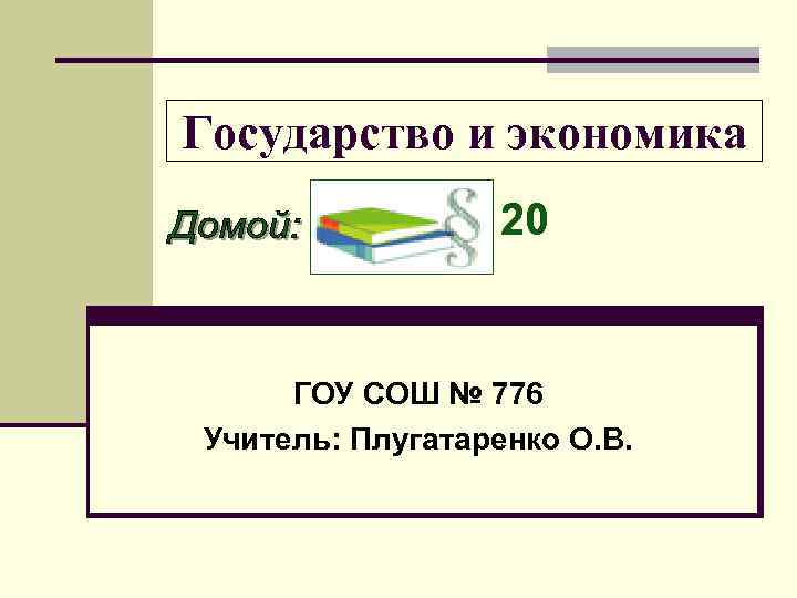 Государство и экономика 20 ГОУ СОШ № 776 Учитель: Плугатаренко О. Государство и экономика 20 ГОУ СОШ № 776 Учитель: Плугатаренко О.