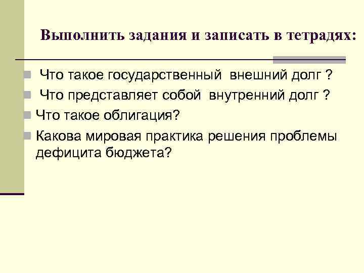Выполнить задания и записать в тетрадях: n Что такое государственный внешний долг Выполнить задания и записать в тетрадях: n Что такое государственный внешний долг