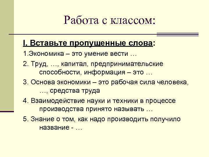Работа с классом: I. Вставьте пропущенные слова: 1. Экономика – это умение Работа с классом: I. Вставьте пропущенные слова: 1. Экономика – это умение