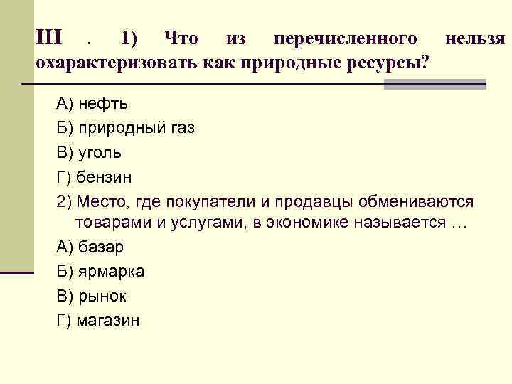 III . 1) Что из перечисленного нельзя охарактеризовать как природные ресурсы? А) нефть III . 1) Что из перечисленного нельзя охарактеризовать как природные ресурсы? А) нефть